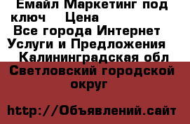 Емайл Маркетинг под ключ  › Цена ­ 5000-10000 - Все города Интернет » Услуги и Предложения   . Калининградская обл.,Светловский городской округ 